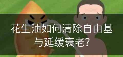 花生油如何清除自由基与延缓衰老？